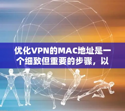 优化VPN的MAC地址是一个细致但重要的步骤，以下是一个有条理的优化建议
