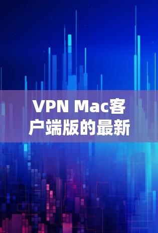 VPN Mac客户端版的最新版本确实有很多选择，以下是几种主要的推荐