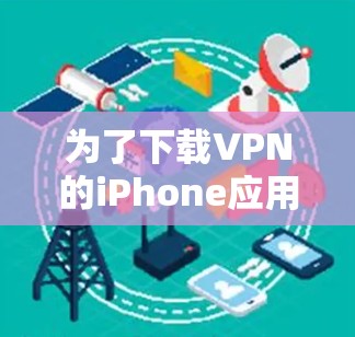为了下载VPN的iPhone应用，您可以按照以下步骤操作