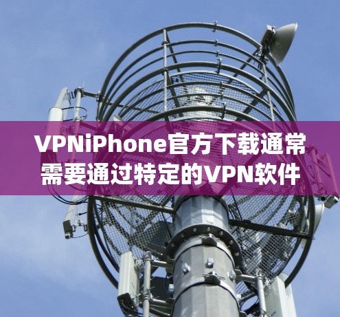 VPNiPhone官方下载通常需要通过特定的VPN软件或服务来实现。以下是一些 commonly used 的VPN软件和服务，适合在 iPhone 上使用