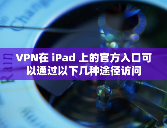 VPN在 iPad 上的官方入口可以通过以下几种途径访问