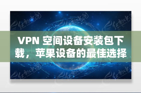 VPN 空间设备安装包下载，苹果设备的最佳选择