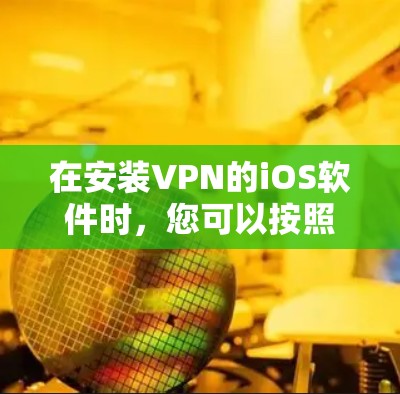 在安装VPN的iOS软件时，您可以按照以下步骤进行操作