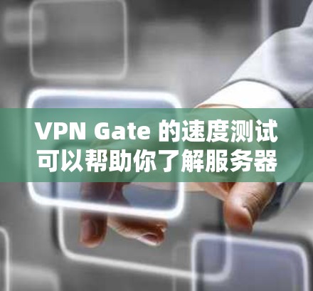 VPN Gate 的速度测试可以帮助你了解服务器之间的连接速度。以下是通过以下步骤进行的分析和测试
