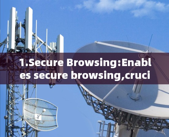 1.Secure Browsing:Enables secure browsing,crucial for protecting online activities.