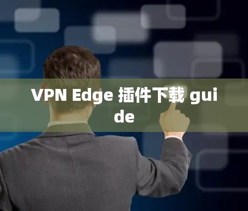 VPN Edge 插件下载 guide