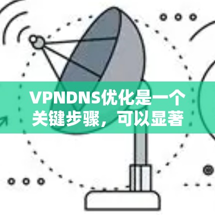 VPNDNS优化是一个关键步骤，可以显著提升VPN的安全性和稳定性。以下是一些优化VPNDNS设置的建议