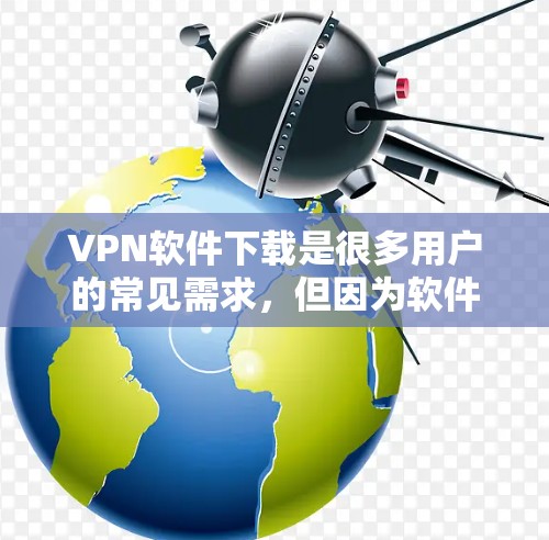 VPN软件下载是很多用户的常见需求，但因为软件版本的更新和下载链接可能会有变化，所以建议用户访问最新的官方网站或应用商店进行下载。以下是几种常见的VPN软件推荐，你可以根据自己的需求选择