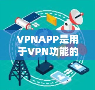 VPNAPP是用于VPN功能的智能客户端，可以帮助用户访问互联网、下载文件、加密传输和解密文件。以下是对VPNAPP的详细总结