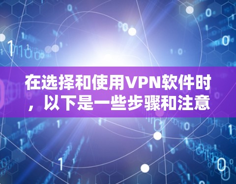在选择和使用VPN软件时，以下是一些步骤和注意事项