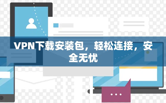 VPN下载安装包，轻松连接，安全无忧