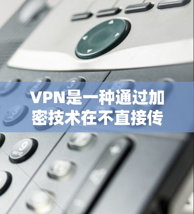 VPN是一种通过加密技术在不直接传输真实数据的情况下，实现网络通信的技术。以下是使用VPN应用的基本步骤