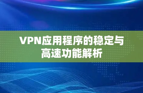 VPN应用程序的稳定与高速功能解析