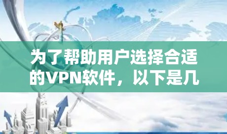 为了帮助用户选择合适的VPN软件，以下是几个推荐的选项，每个软件都有其独特的优势和适用场景，适合不同用户的需求