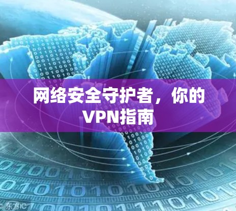 网络安全守护者,你的VPN指南 网络安全守护者,你的VPN指南