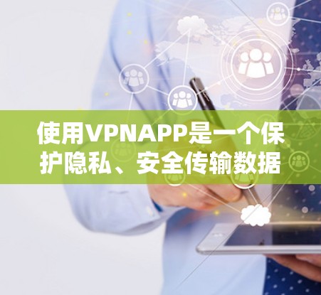 使用VPNAPP是一个保护隐私、安全传输数据的常用技术。以下是逐步的VPNAPP使用教程，帮助你高效使用