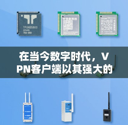 在当今数字时代，VPN客户端以其强大的加密传输和安全防护能力，成为用户保护隐私和安全的重要工具。以下是一些受欢迎的VPN客户端，它们各有特色和优势，让用户在不同需求下找到适合自己的选择