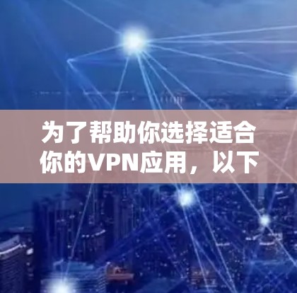 为了帮助你选择适合你的VPN应用，以下是详细的分析和推荐