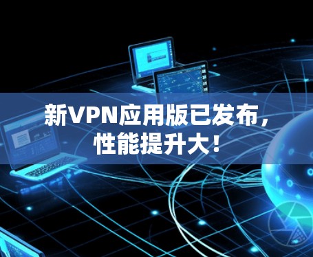 新VPN应用版已发布，性能提升大！