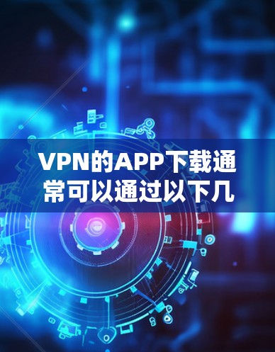 VPN的APP下载通常可以通过以下几种方式进行