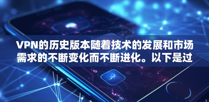 VPN的历史版本随着技术的发展和市场需求的不断变化而不断进化。以下是过去几个关键版本的概述