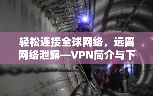 轻松连接全球网络，远离网络泄露—VPN简介与下载入口