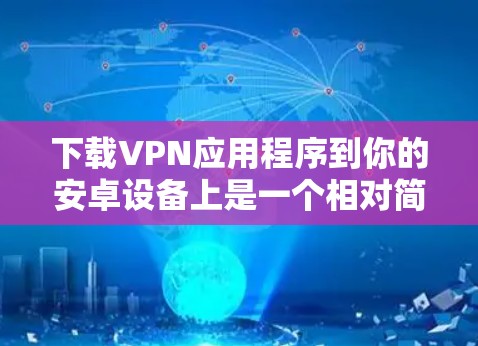 下载VPN应用程序到你的安卓设备上是一个相对简单的过程，以下是一些步骤提示