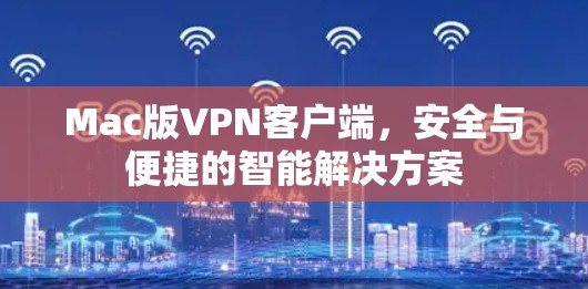 Mac版VPN客户端，安全与便捷的智能解决方案