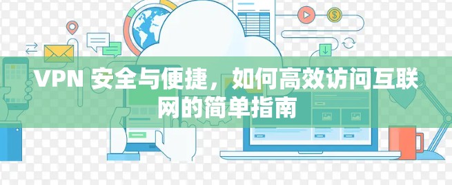 VPN 安全与便捷，如何高效访问互联网的简单指南