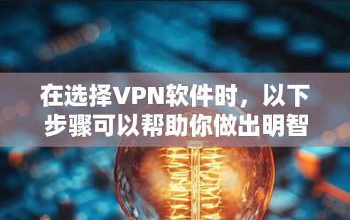 在选择VPN软件时，以下步骤可以帮助你做出明智的决定
