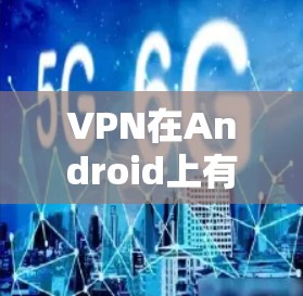 VPN在Android上有很多选择，以下是几个常见的VPN软件推荐