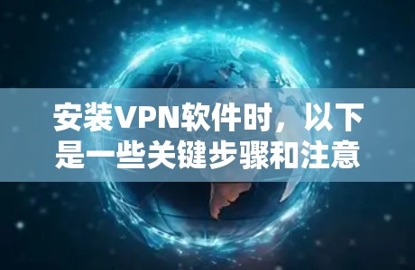 安装VPN软件时，以下是一些关键步骤和注意事项，确保操作安全且有效
