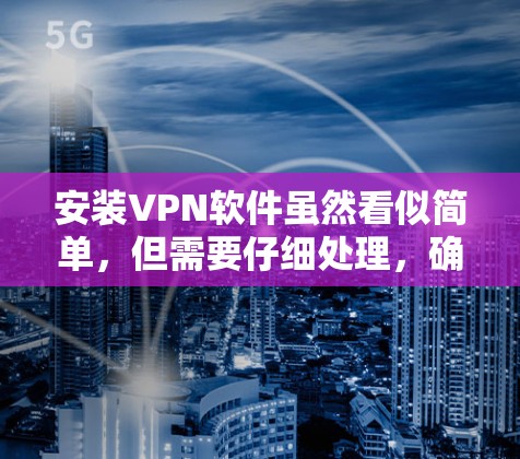 安装VPN软件虽然看似简单，但需要仔细处理，确保安全性和正确性。以下是一步步的指南