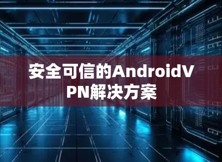 安全可信的AndroidVPN解决方案