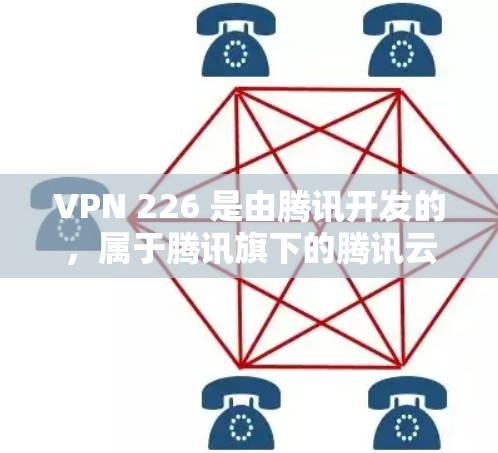 VPN 226 是由腾讯开发的，属于腾讯旗下的腾讯云系列。以下是主要VPN公司及其应用
