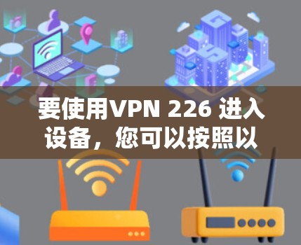 要使用VPN 226 进入设备，您可以按照以下步骤操作