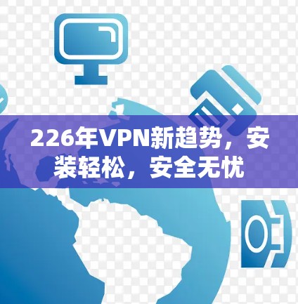226年VPN新趋势，安装轻松，安全无忧