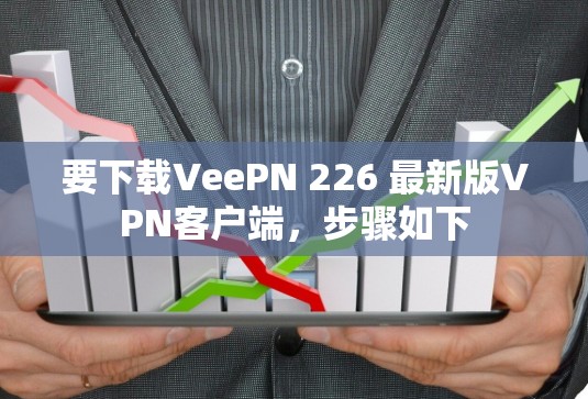要下载VeePN 226 最新版VPN客户端，步骤如下