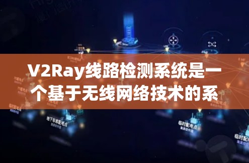 V2Ray线路检测系统是一个基于无线网络技术的系统，主要涉及Rayleigh模式的无线网络检测和分析。以下是对该系统的详细分析