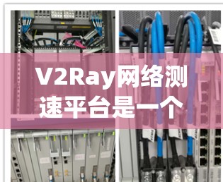 V2Ray网络测速平台是一个专门用于评估V2Ray协议网络性能的工具，旨在帮助用户和网络工程师了解网络的带宽、延迟、丢失率等关键指标。以下是对V2Ray网络测速平台的详细介绍