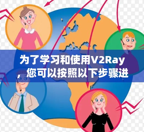 为了学习和使用V2Ray，您可以按照以下步骤进行