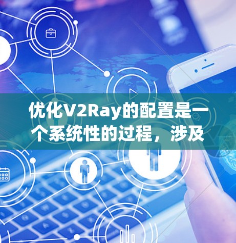 优化V2Ray的配置是一个系统性的过程,涉及模型优化、数据预处理、推理引擎优化等多个方面。以下是对V2Ray配置优化的详细步骤 优化V2Ray的配置是一个系统性的过程,涉及模型优化、数据预处理、推理引擎优化等多个方面。以下是对V2Ray配置优化的详细步骤