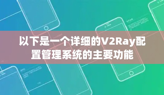 以下是一个详细的V2Ray配置管理系统的主要功能