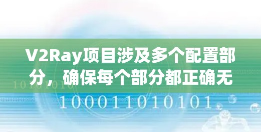 V2Ray项目涉及多个配置部分，确保每个部分都正确无误地配置。以下是一个详细的配置流程示例