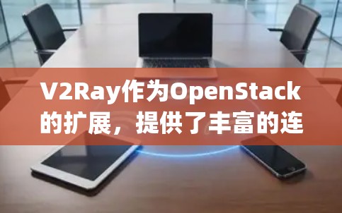 V2Ray作为OpenStack的扩展，提供了丰富的连接优化方法，这些方法旨在提高系统的性能和稳定性。以下是V2Ray连接优化的主要方法