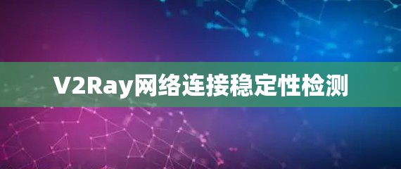 V2Ray网络连接稳定性检测