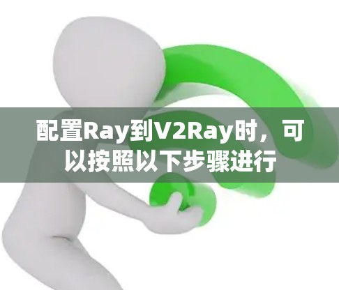 配置Ray到V2Ray时，可以按照以下步骤进行