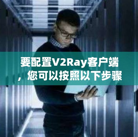 要配置V2Ray客户端，您可以按照以下步骤进行
