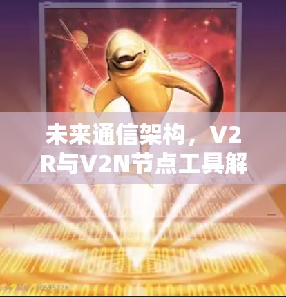未来通信架构，V2R与V2N节点工具解决方案