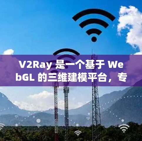 V2Ray 是一个基于 WebGL 的三维建模平台，专为团队协作和快速项目开发设计。以下是关于 V2Ray 的详细信息